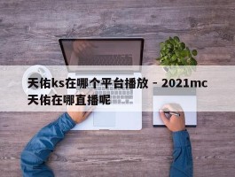 天佑ks在哪个平台播放 - 2021mc天佑在哪直播呢