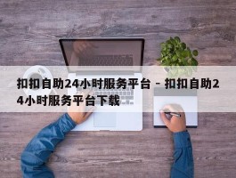 扣扣自助24小时服务平台 - 扣扣自助24小时服务平台下载