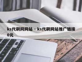 ks代刷网网站 - ks代刷网站推广链接0元