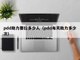 pdd助力要拉多少人（pdd每天助力多少次）