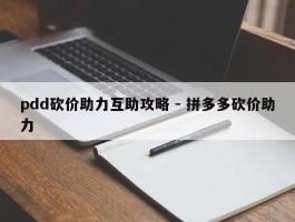 pdd砍价助力互助攻略 - 拼多多砍价助力