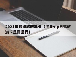 2021年报盟旅游年卡（报盟vip自驾旅游卡是真是假）