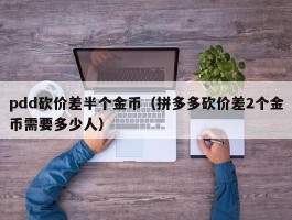 pdd砍价差半个金币（拼多多砍价差2个金币需要多少人）