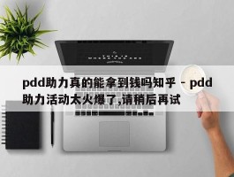 pdd助力真的能拿到钱吗知乎 - pdd助力活动太火爆了,请稍后再试