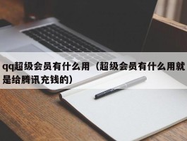 qq超级会员有什么用（超级会员有什么用就是给腾讯充钱的）