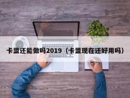 卡盟还能做吗2019（卡盟现在还好用吗）