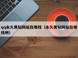 qq永久黄钻网站在哪找（永久黄钻网站在哪找啊）