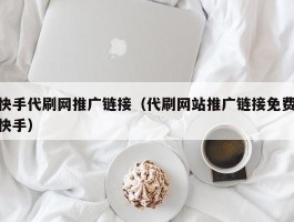 快手代刷网推广链接（代刷网站推广链接免费快手）