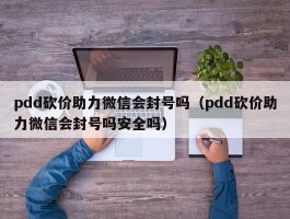 pdd砍价助力微信会封号吗（pdd砍价助力微信会封号吗安全吗）