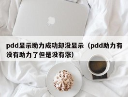 pdd显示助力成功却没显示（pdd助力有没有助力了但是没有涨）