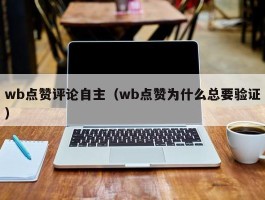 wb点赞评论自主（wb点赞为什么总要验证）