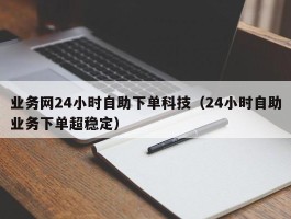 业务网24小时自助下单科技（24小时自助业务下单超稳定）