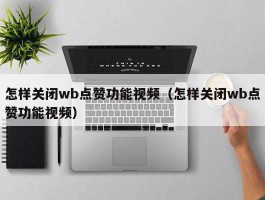 怎样关闭wb点赞功能视频（怎样关闭wb点赞功能视频）