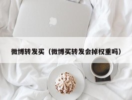 微博转发买（微博买转发会掉权重吗）