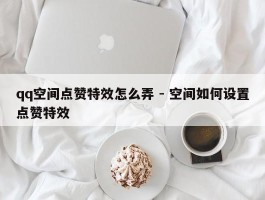 qq空间点赞特效怎么弄 - 空间如何设置点赞特效