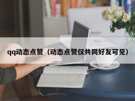 qq动态点赞（动态点赞仅共同好友可见）