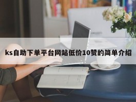 ks自助下单平台网站低价10赞的简单介绍