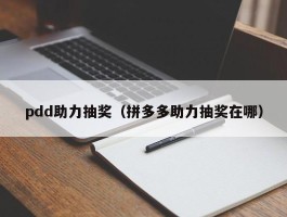 pdd助力抽奖（拼多多助力抽奖在哪）