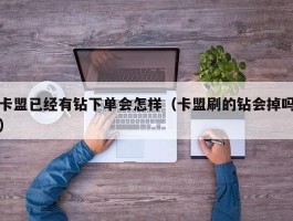 卡盟已经有钻下单会怎样（卡盟刷的钻会掉吗）