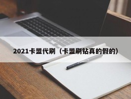 2021卡盟代刷（卡盟刷钻真的假的）