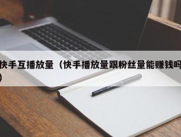 快手互播放量（快手播放量跟粉丝量能赚钱吗）