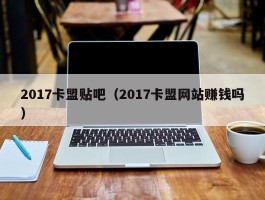 2017卡盟贴吧（2017卡盟网站赚钱吗）