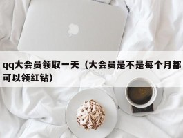 qq大会员领取一天（大会员是不是每个月都可以领红钻）