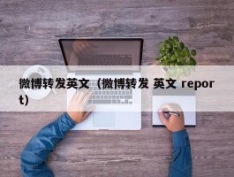 微博转发英文（微博转发 英文 report）