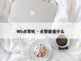 Wb点赞机 - 点赞器是什么