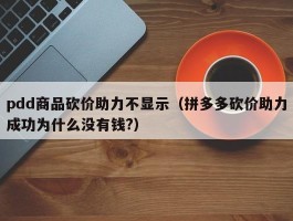 pdd商品砍价助力不显示（拼多多砍价助力成功为什么没有钱?）