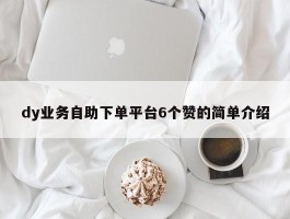 dy业务自助下单平台6个赞的简单介绍