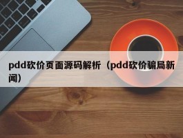 pdd砍价页面源码解析（pdd砍价骗局新闻）