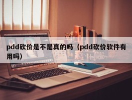 pdd砍价是不是真的吗（pdd砍价软件有用吗）