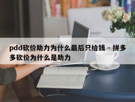 pdd砍价助力为什么最后只给钱 - 拼多多砍价为什么是助力