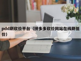 pdd刷砍价平台（拼多多砍价网站在线刷低价）