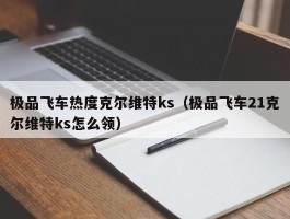 极品飞车热度克尔维特ks（极品飞车21克尔维特ks怎么领）