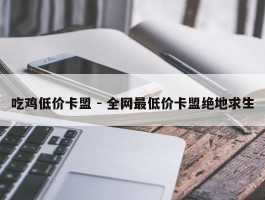 吃鸡低价卡盟 - 全网最低价卡盟绝地求生