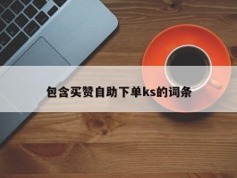 包含买赞自助下单ks的词条