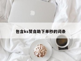 包含ks赞自助下单秒的词条