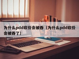 为什么pdd砍价会被吞（为什么pdd砍价会被吞了）