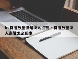 ks有播放量但是没人点赞 - 有播放量没人点赞怎么回事