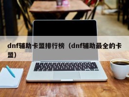 dnf辅助卡盟排行榜（dnf辅助最全的卡盟）