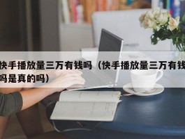 快手播放量三万有钱吗（快手播放量三万有钱吗是真的吗）