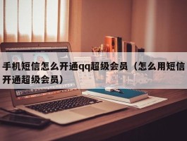 手机短信怎么开通qq超级会员（怎么用短信开通超级会员）