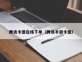 腾讯卡盟在线下单（腾讯手游卡盟）