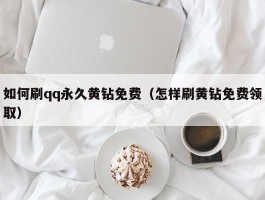 如何刷qq永久黄钻免费（怎样刷黄钻免费领取）