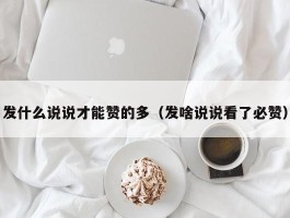 发什么说说才能赞的多（发啥说说看了必赞）