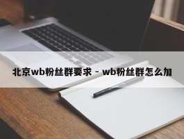 北京wb粉丝群要求 - wb粉丝群怎么加