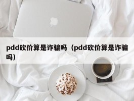 pdd砍价算是诈骗吗（pdd砍价算是诈骗吗）