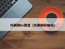 代刷网ks便宜（代刷网好做吗）